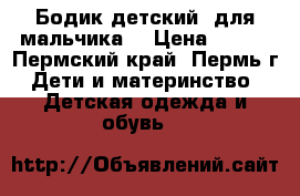Бодик детский (для мальчика) › Цена ­ 200 - Пермский край, Пермь г. Дети и материнство » Детская одежда и обувь   